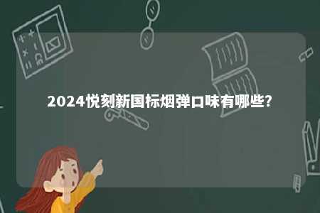 2024悦刻新国标烟弹口味有哪些�
？ 